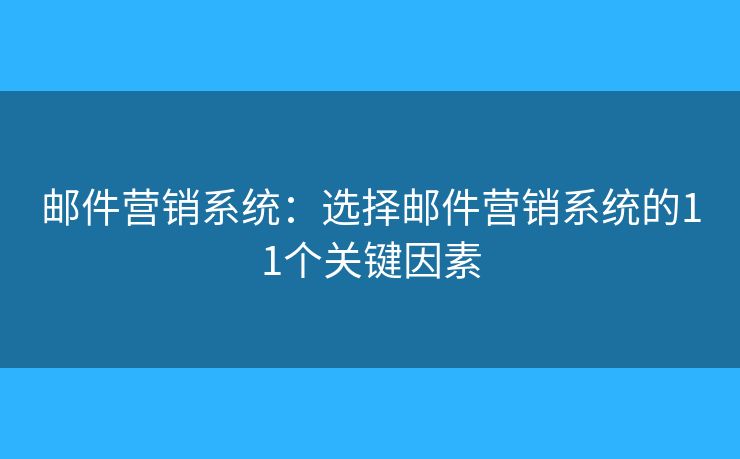 邮件营销系统：选择邮件营销系统的11个关键因素
