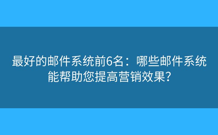最好的邮件系统前6名：哪些邮件系统能帮助您提高营销效果？