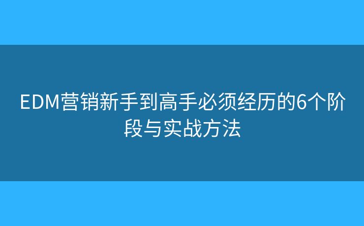 EDM营销新手到高手必须经历的6个阶段与实战方法