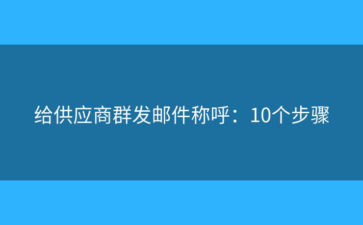 给供应商群发邮件称呼：10个步骤