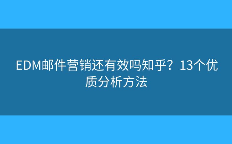 EDM邮件营销还有效吗知乎？13个优质分析方法