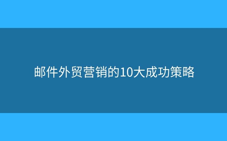 邮件外贸营销的10大成功策略 邮件外贸营销的10大成功策略