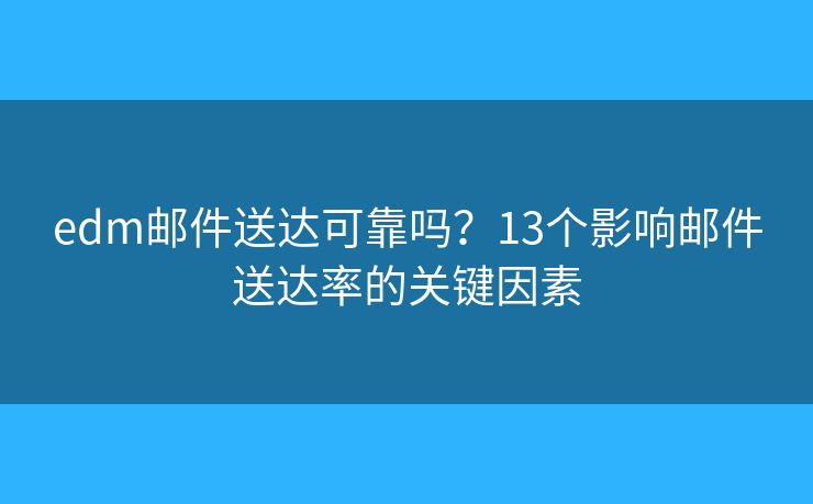 edm邮件送达可靠吗？13个影响邮件送达率的关键因素