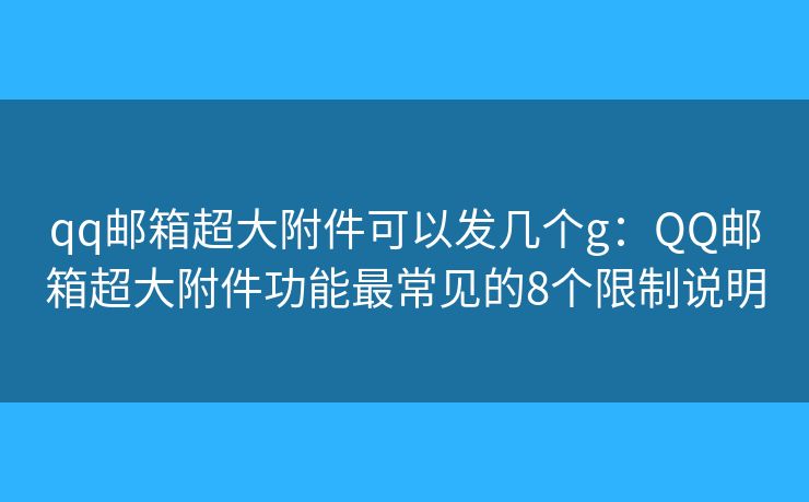 qq邮箱超大附件可以发几个g:QQ邮箱超大附件功能最常见的8个限制说明 qq邮箱超大附件可以发几个g:QQ邮箱超大附件功能最常见的8个限制说明
