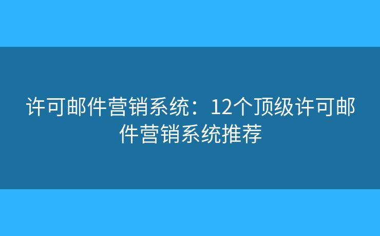 许可邮件营销系统：12个顶级许可邮件营销系统推荐