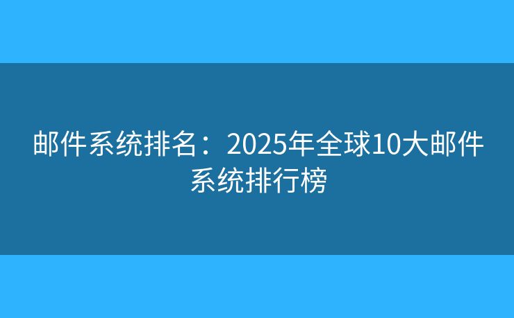 邮件系统排名：2025年全球10大邮件系统排行榜
