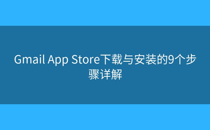 Gmail App Store下载与安装的9个步骤详解 Gmail App Store下载与安装的9个步骤详解