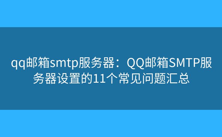 qq邮箱smtp服务器:QQ邮箱SMTP服务器设置的11个常见问题汇总 qq邮箱smtp服务器:QQ邮箱SMTP服务器设置的11个常见问题汇总