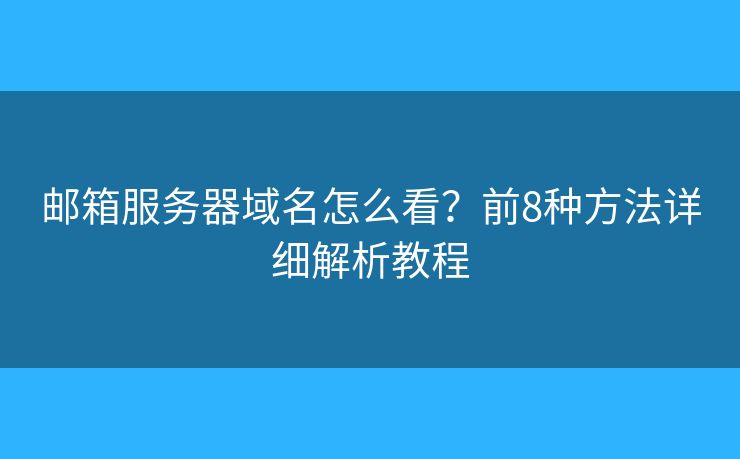 邮箱服务器域名怎么看？前8种方法详细解析教程