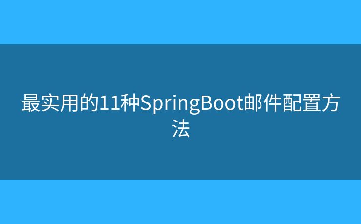 最实用的11种SpringBoot邮件配置方法