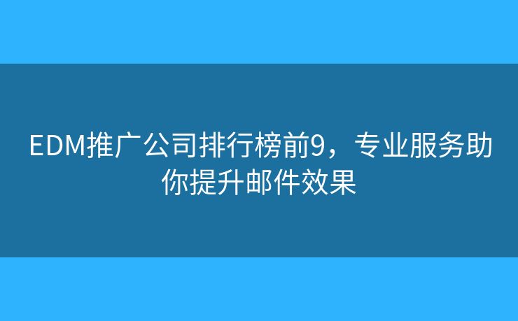 EDM推广公司排行榜前9，专业服务助你提升邮件效果