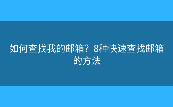 如何查找我的邮箱？8种快速查找邮箱的方法