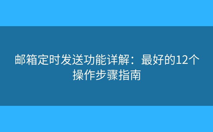 邮箱定时发送功能详解：最好的12个操作步骤指南