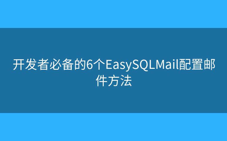 开发者必备的6个EasySQLMail配置邮件方法