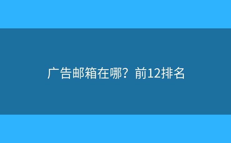 广告邮箱在哪？前12排名