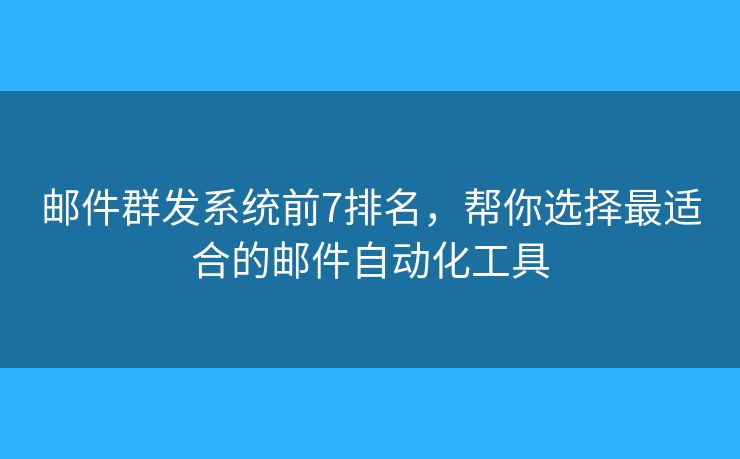 邮件群发系统前7排名,帮你选择最适合的邮件自动化工具 邮件群发系统前7排名,帮你选择最适合的邮件自动化工具