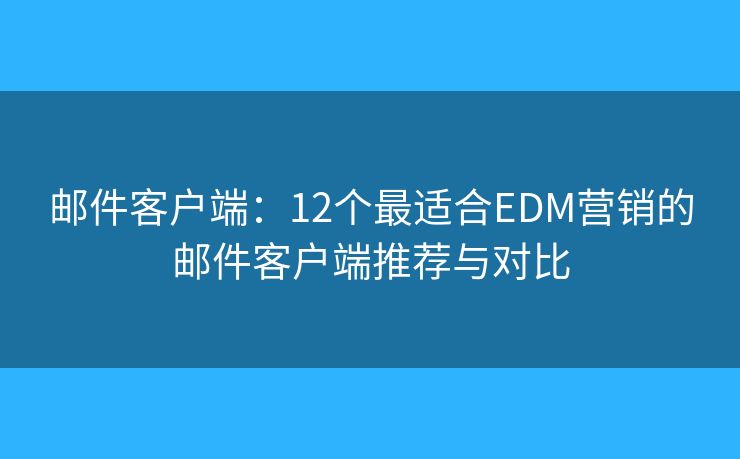 邮件客户端：12个最适合EDM营销的邮件客户端推荐与对比
