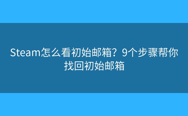 Steam怎么看初始邮箱?9个步骤帮你找回初始邮箱 Steam怎么看初始邮箱?9个步骤帮你找回初始邮箱