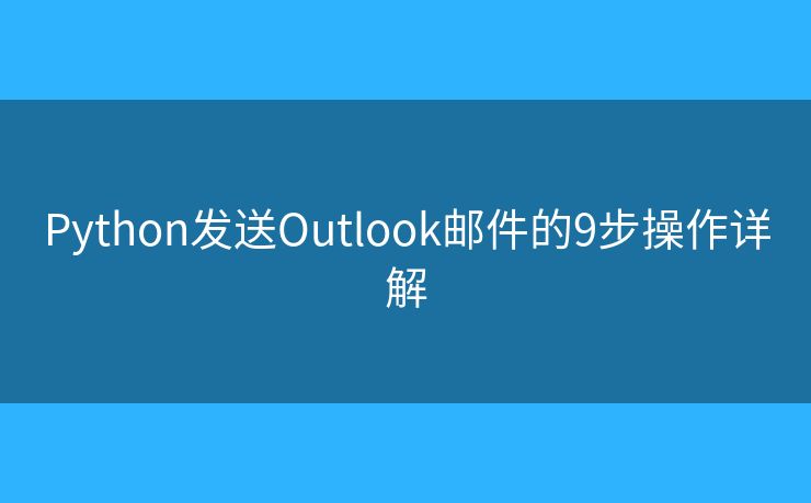 Python发送Outlook邮件的9步操作详解