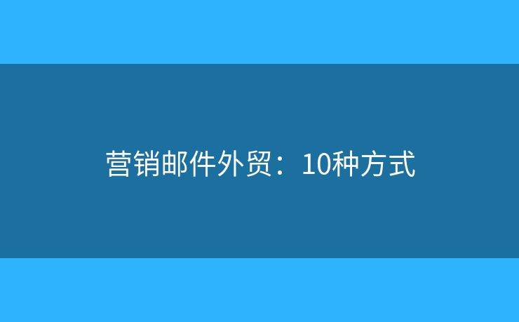 营销邮件外贸：10种方式