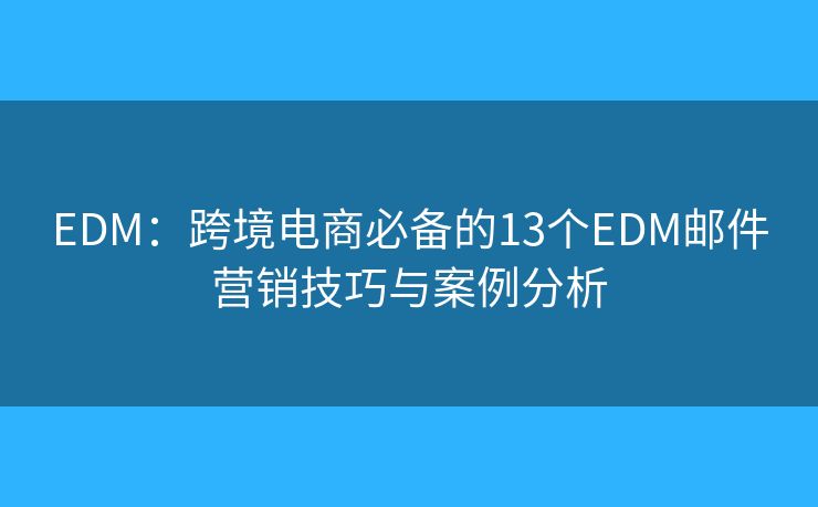 EDM：跨境电商必备的13个EDM邮件营销技巧与案例分析