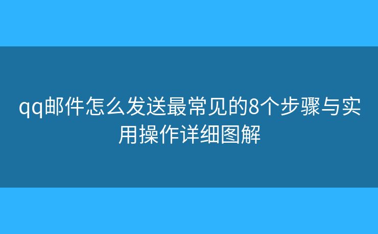 qq邮件怎么发送最常见的8个步骤与实用操作详细图解