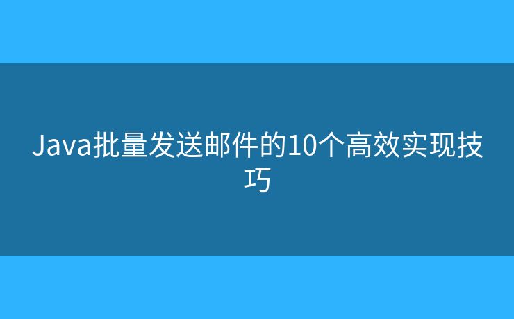 Java批量发送邮件的10个高效实现技巧 Java批量发送邮件的10个高效实现技巧