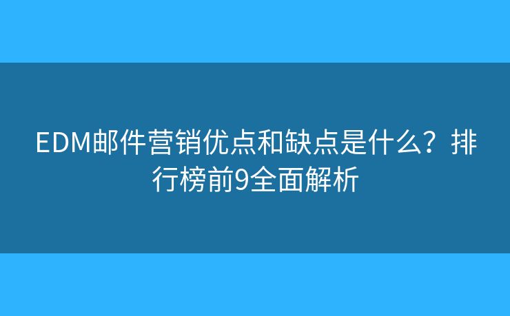 EDM邮件营销优点和缺点是什么？排行榜前9全面解析