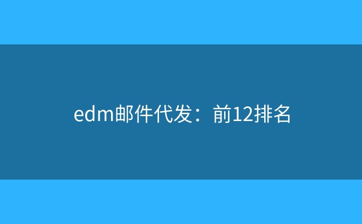edm邮件代发：前12排名