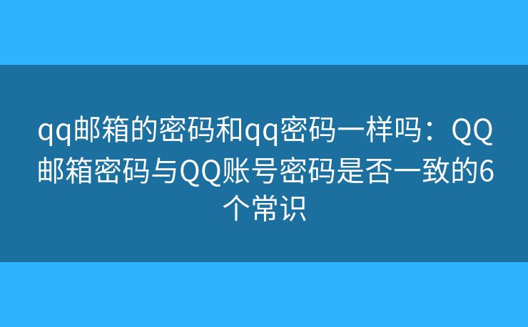 qq邮箱的密码和qq密码一样吗：QQ邮箱密码与QQ账号密码是否一致的6个常识