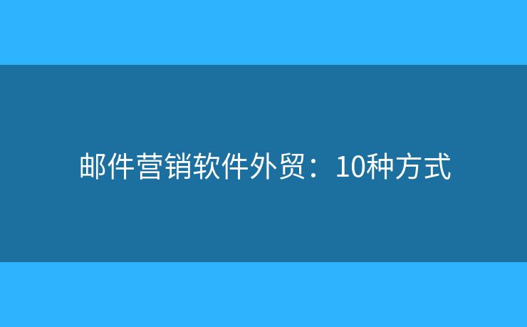 邮件营销软件外贸：10种方式