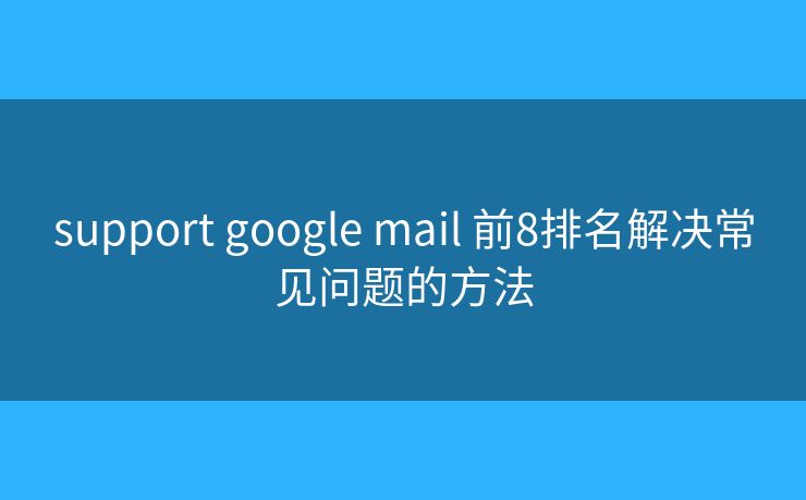 support google mail 前8排名解决常见问题的方法