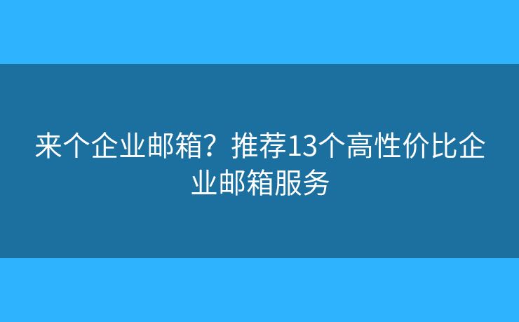 来个企业邮箱？推荐13个高性价比企业邮箱服务