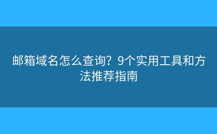 邮箱域名怎么查询？9个实用工具和方法推荐指南