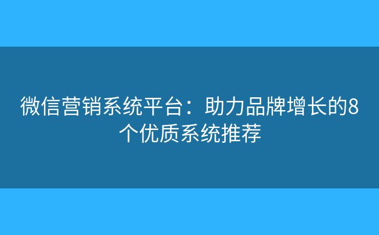 微信营销系统平台：助力品牌增长的8个优质系统推荐