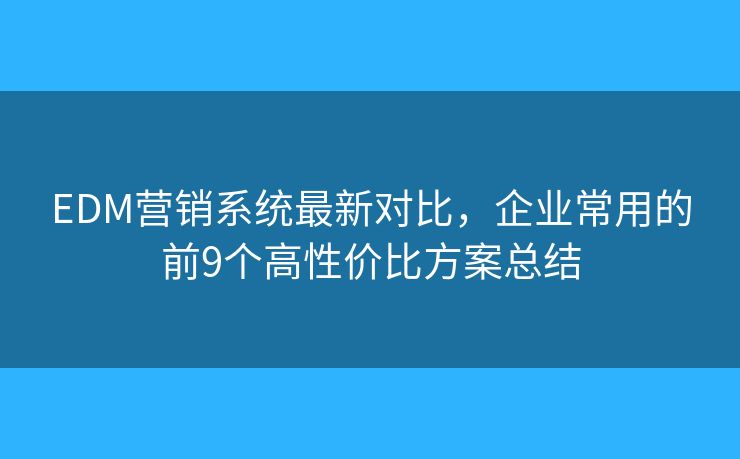EDM营销系统最新对比,企业常用的前9个高性价比方案总结 EDM营销系统最新对比,企业常用的前9个高性价比方案总结