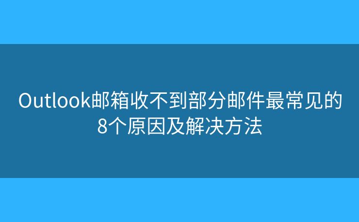 Outlook邮箱收不到部分邮件最常见的8个原因及解决方法