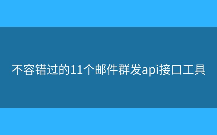 不容错过的11个邮件群发api接口工具