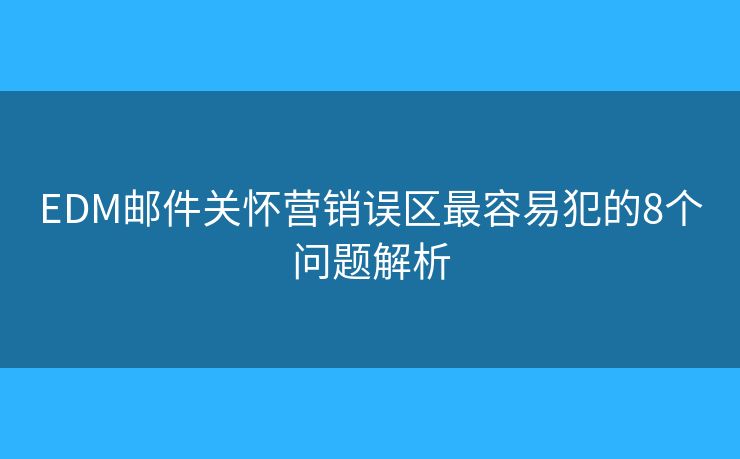 EDM邮件关怀营销误区最容易犯的8个问题解析