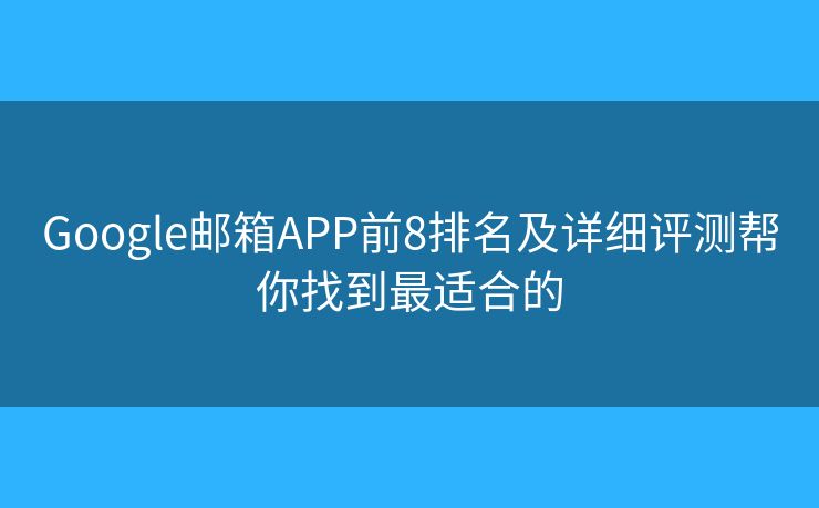Google邮箱APP前8排名及详细评测帮你找到最适合的
