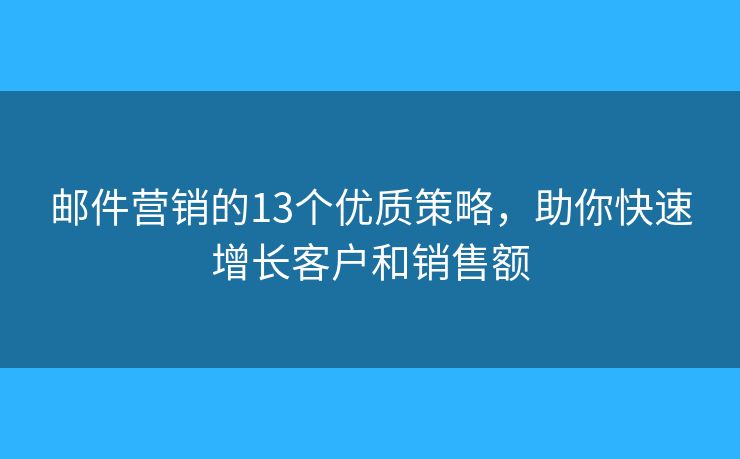 邮件营销的13个优质策略，助你快速增长客户和销售额