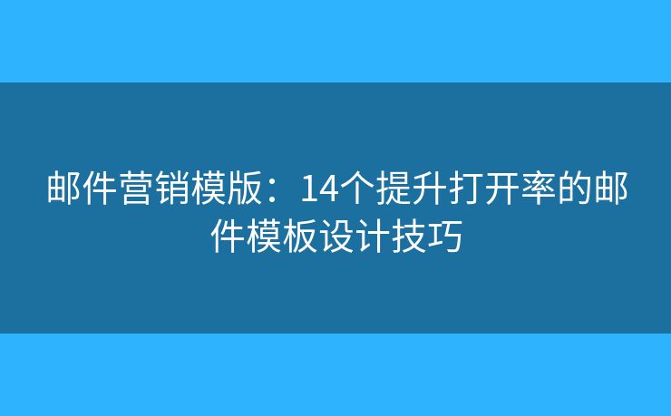 邮件营销模版：14个提升打开率的邮件模板设计技巧