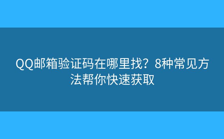 QQ邮箱验证码在哪里找？8种常见方法帮你快速获取