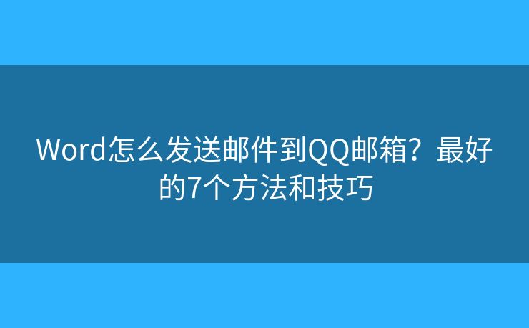 Word怎么发送邮件到QQ邮箱？最好的7个方法和技巧
