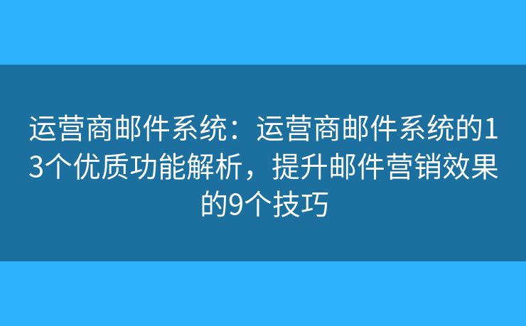 运营商邮件系统：运营商邮件系统的13个优质功能解析，提升邮件营销效果的9个技巧