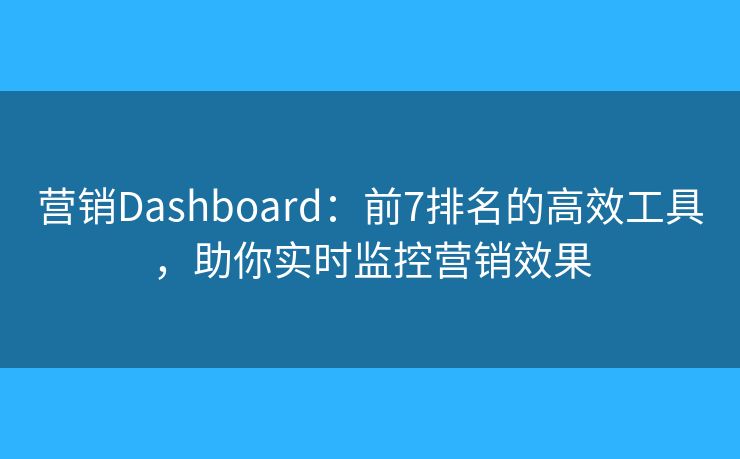 营销Dashboard：前7排名的高效工具，助你实时监控营销效果