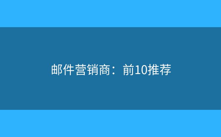 邮件营销商：前10推荐