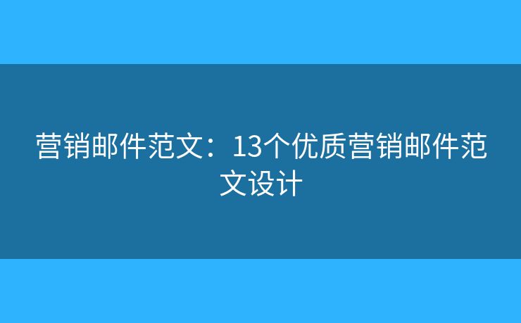 营销邮件范文：13个优质营销邮件范文设计