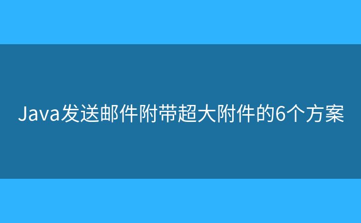 Java发送邮件附带超大附件的6个方案