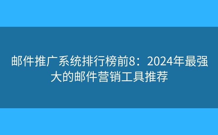 邮件推广系统排行榜前8：2024年最强大的邮件营销工具推荐